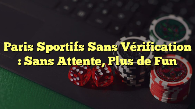 Paris Sportifs Sans Vérification : Sans Attente, Plus de Fun