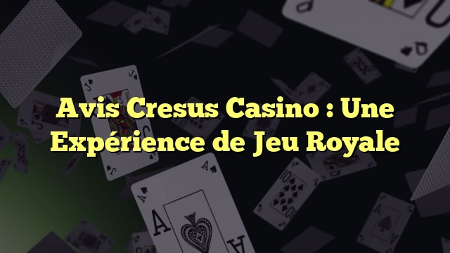 Avis Cresus Casino : Une Expérience de Jeu Royale