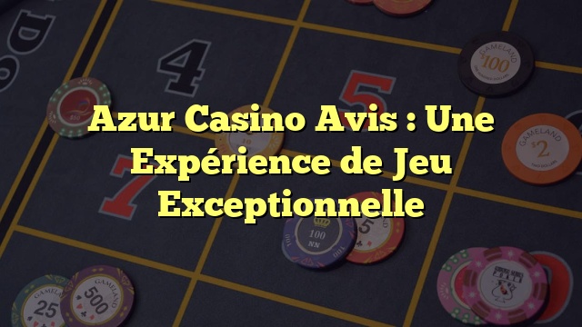 Azur Casino Avis : Une Expérience de Jeu Exceptionnelle