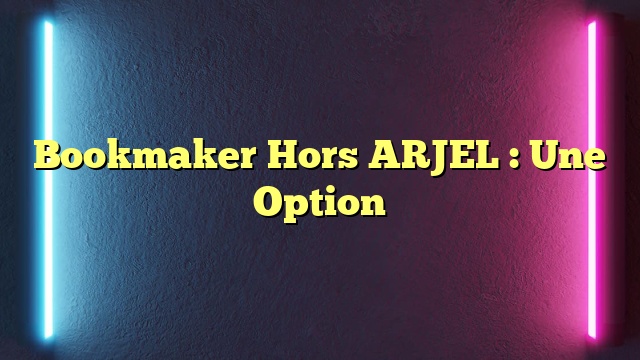Bookmaker Hors ARJEL : Une Option