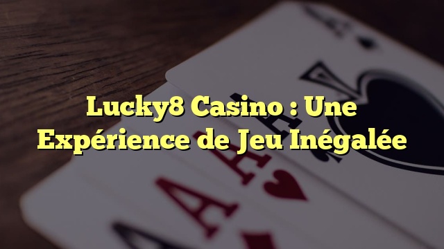 Lucky8 Casino : Une Expérience de Jeu Inégalée